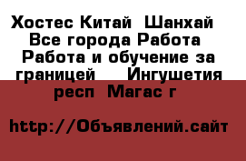 Хостес Китай (Шанхай) - Все города Работа » Работа и обучение за границей   . Ингушетия респ.,Магас г.